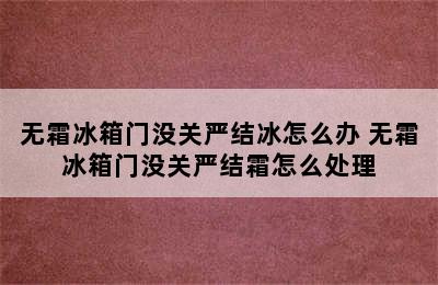 无霜冰箱门没关严结冰怎么办 无霜冰箱门没关严结霜怎么处理